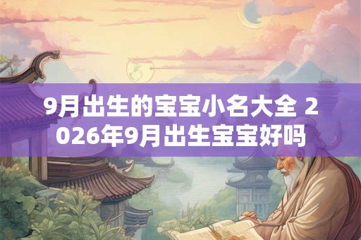9月出生的宝宝小名大全 2026年9月出生宝宝好吗