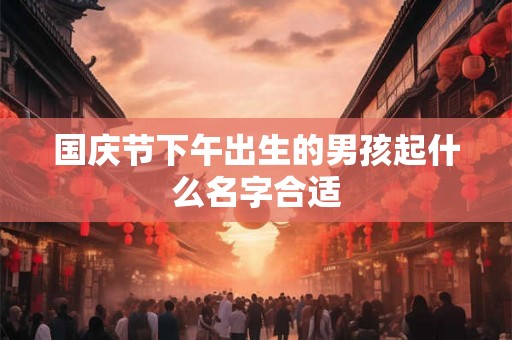 国庆节下午出生的男孩起什么名字合适