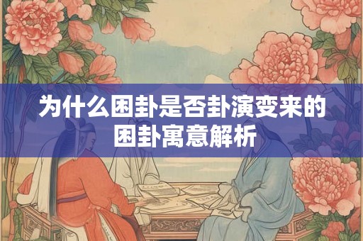 为什么困卦是否卦演变来的 困卦寓意解析