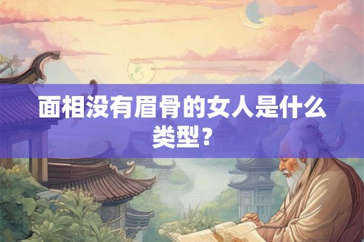 面相没有眉骨的女人是什么类型? 面相没有眉骨的女人是什么类型?