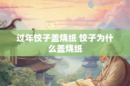 过年饺子盖烧纸 饺子为什么盖烧纸