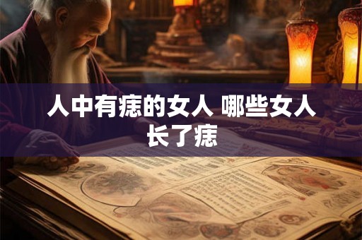 人中有痣的女人 哪些女人长了痣