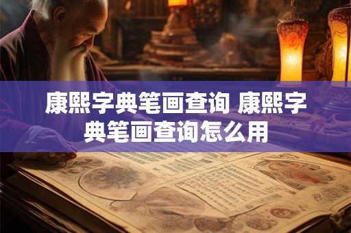 康熙字典笔画查询 康熙字典笔画查询怎么用