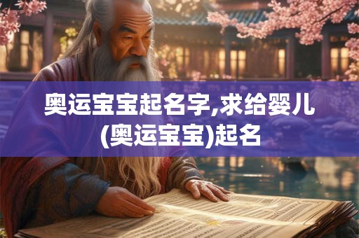 奥运宝宝起名字,求给婴儿(奥运宝宝)起名