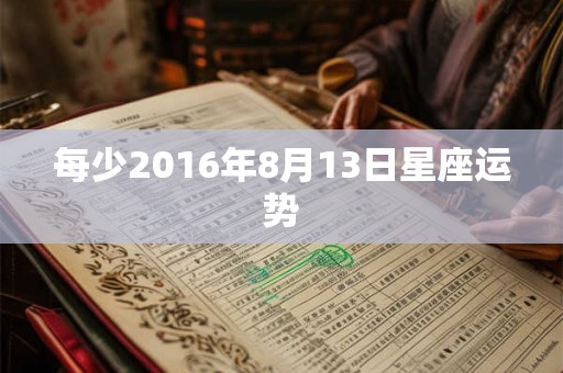 每少2016年8月13日星座运势