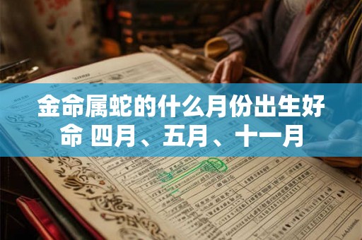金命属蛇的什么月份出生好命 四月、五月、十一月