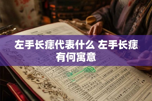 左手长痣代表什么 左手长痣有何寓意