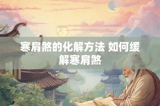 寒肩煞的化解方法 如何缓解寒肩煞