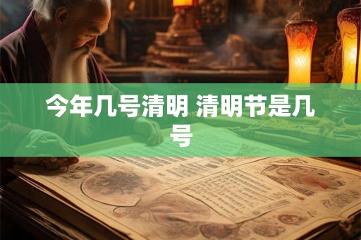 今年几号清明 清明节是几号