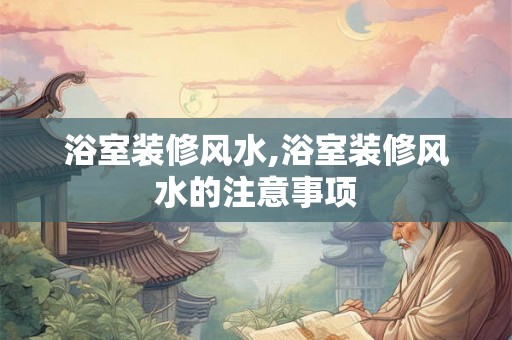 浴室装修风水,浴室装修风水的注意事项