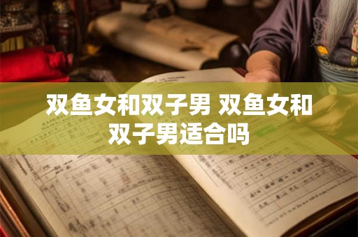 双鱼女和双子男 双鱼女和双子男适合吗