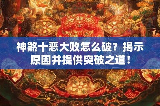 神煞十恶大败怎么破？揭示原因并提供突破之道！