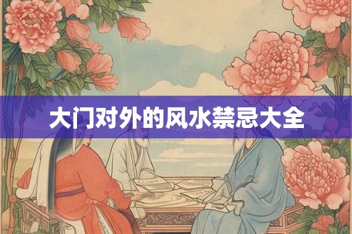 大门对外的风水禁忌大全