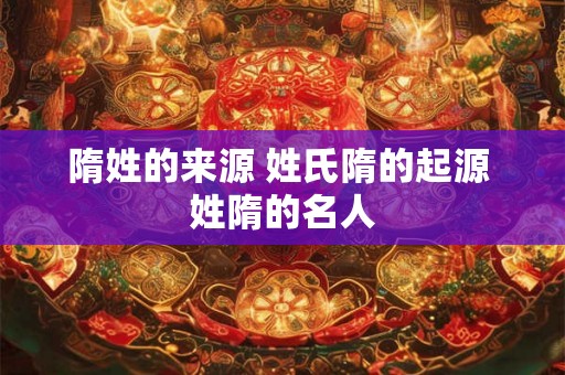 隋姓的来源 姓氏隋的起源 姓隋的名人