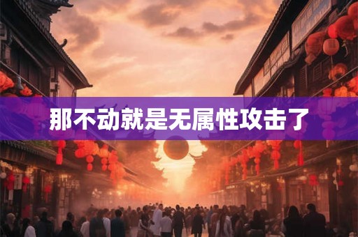 那不动就是无属性攻击了