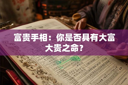 富贵手相:你是否具有大富大贵之命? 富贵手相:你是否具有大富大贵之命?