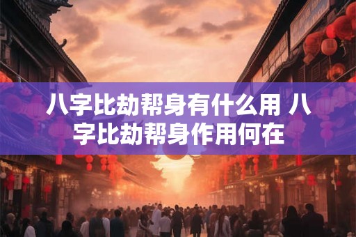 八字比劫帮身有什么用 八字比劫帮身作用何在