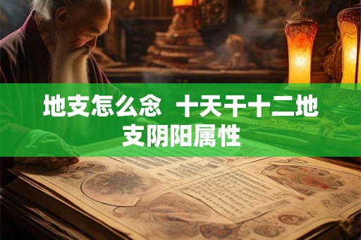 地支怎么念  十天干十二地支阴阳属性