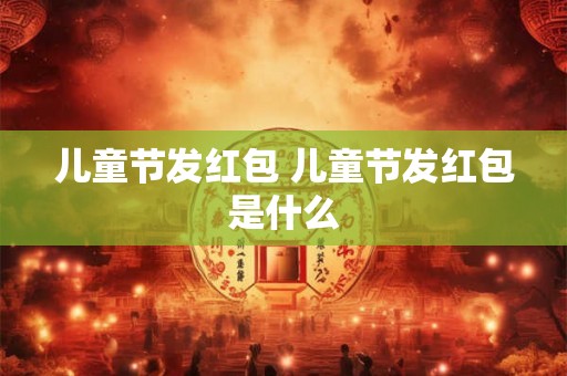 儿童节发红包 儿童节发红包是什么