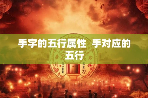 手字的五行属性  手对应的五行