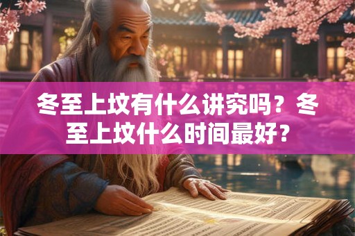 冬至上坟有什么讲究吗？冬至上坟什么时间最好？