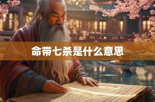 命带七杀是什么意思 命带七杀是什么意思