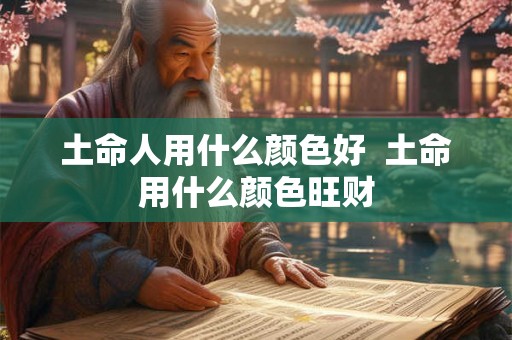 土命人用什么颜色好  土命用什么颜色旺财