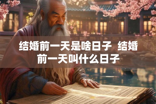 结婚前一天是啥日子  结婚前一天叫什么日子