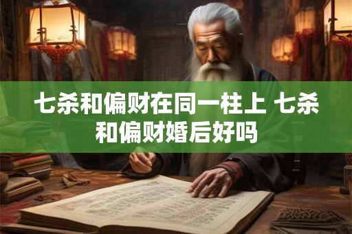 七杀和偏财在同一柱上 七杀和偏财婚后好吗