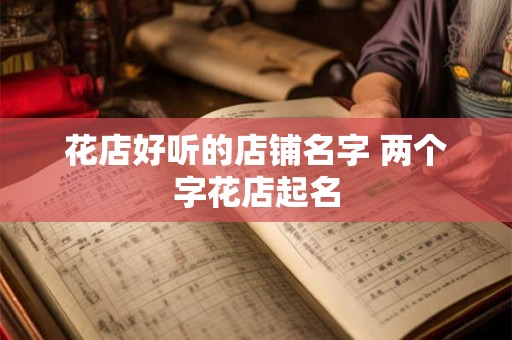 花店好听的店铺名字 两个字花店起名