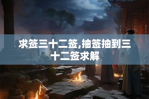 求签三十二签,抽签抽到三十二签求解