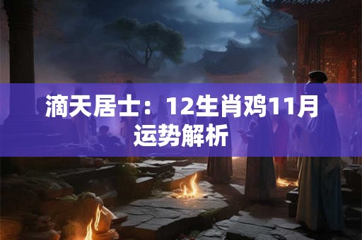 滴天居士：12生肖鸡11月运势解析