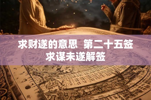 求财遂的意思  第二十五签求谋未遂解签