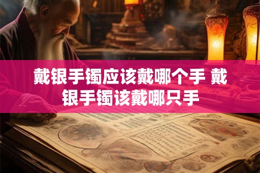 戴银手镯应该戴哪个手 戴银手镯该戴哪只手