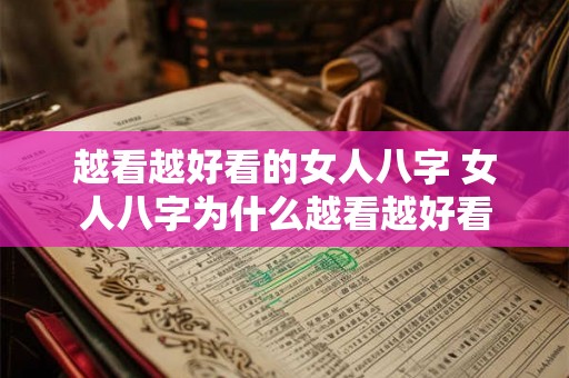 越看越好看的女人八字 女人八字为什么越看越好看 越看越好看的女人八字 女人八字为什么越看越好看