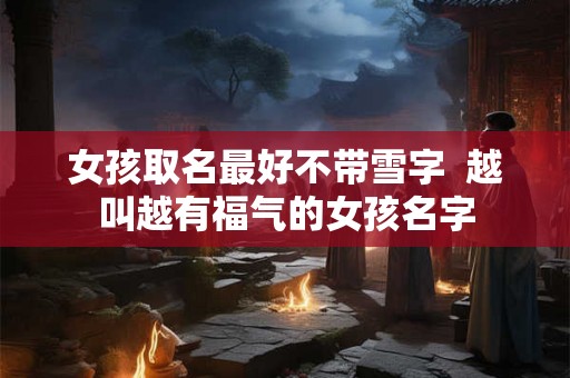 女孩取名最好不带雪字  越叫越有福气的女孩名字