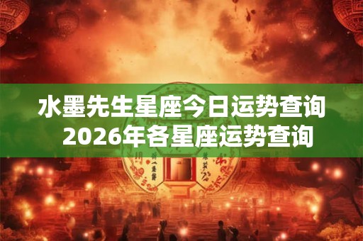 水墨先生星座今日运势查询  2026年各星座运势查询