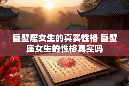 巨蟹座女生的真实性格 巨蟹座女生的性格真实吗 巨蟹座女生的真实性格 巨蟹座女生的性格真实吗