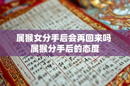 属猴女分手后会再回来吗 属猴分手后的态度