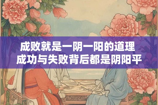 成败就是一阴一阳的道理 成功与失败背后都是阴阳平衡吗 成败就是一阴一阳的道理 成功与失败背后都是阴阳平衡吗
