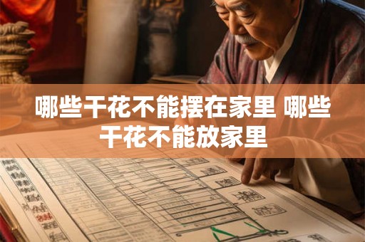 哪些干花不能摆在家里 哪些干花不能放家里