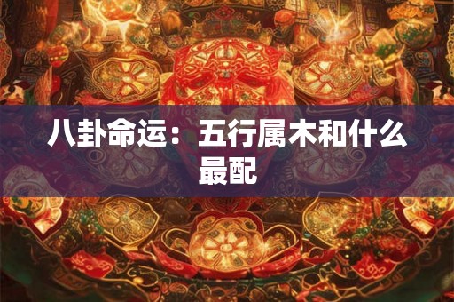 八卦命运：五行属木和什么最配