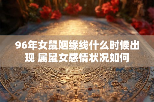 96年女鼠姻缘线什么时候出现 属鼠女感情状况如何