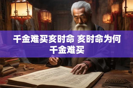 千金难买亥时命 亥时命为何千金难买 千金难买亥时命 亥时命为何千金难买
