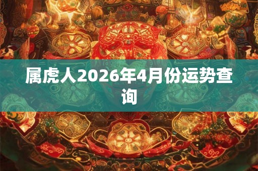 属虎人2026年4月份运势查询