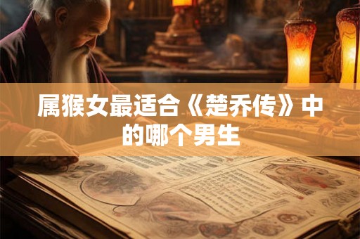 属猴女最适合《楚乔传》中的哪个男生