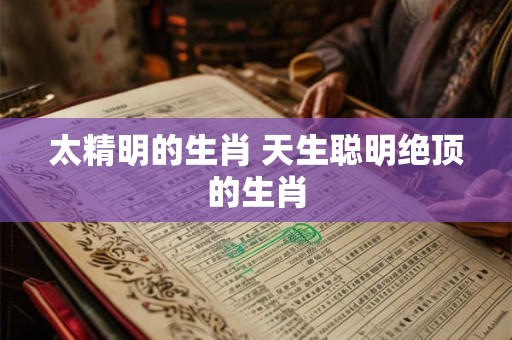 太精明的生肖 天生聪明绝顶的生肖