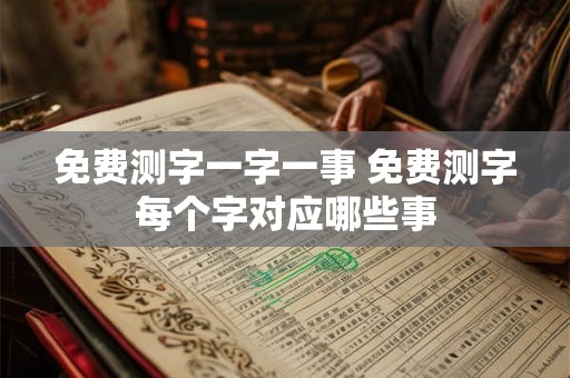 免费测字一字一事 免费测字每个字对应哪些事