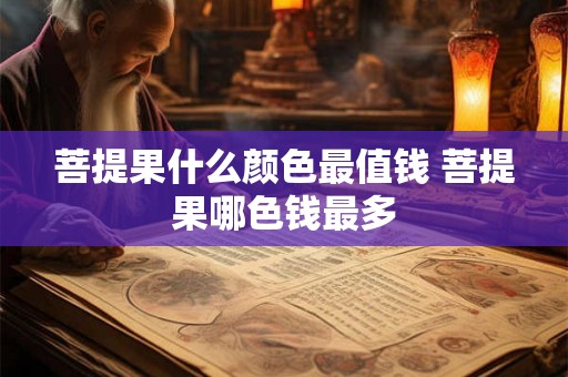 菩提果什么颜色最值钱 菩提果哪色钱最多