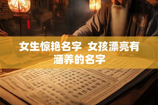 女生惊艳名字  女孩漂亮有涵养的名字